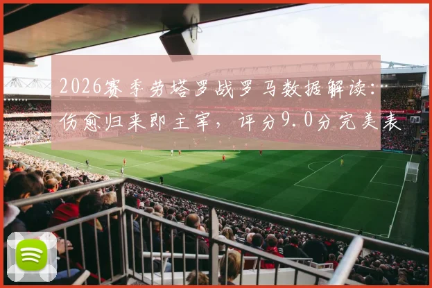 2026赛季劳塔罗战罗马数据解读：伤愈归来即主宰，评分9.0分完美表现全纪录