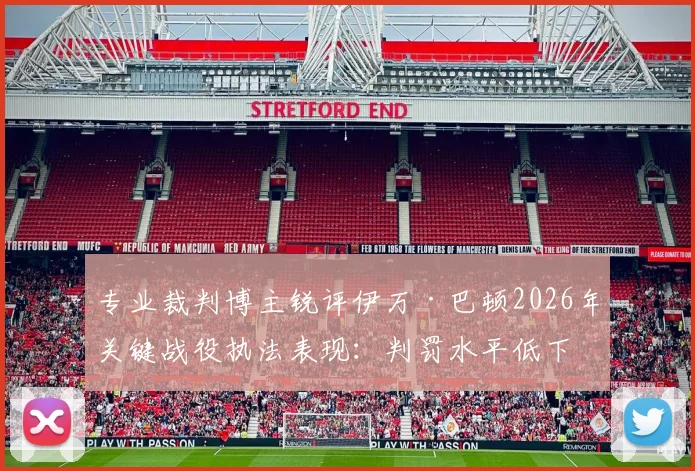 专业裁判博主锐评伊万·巴顿2026年关键战役执法表现：判罚水平低下，VAR系统彻底失灵