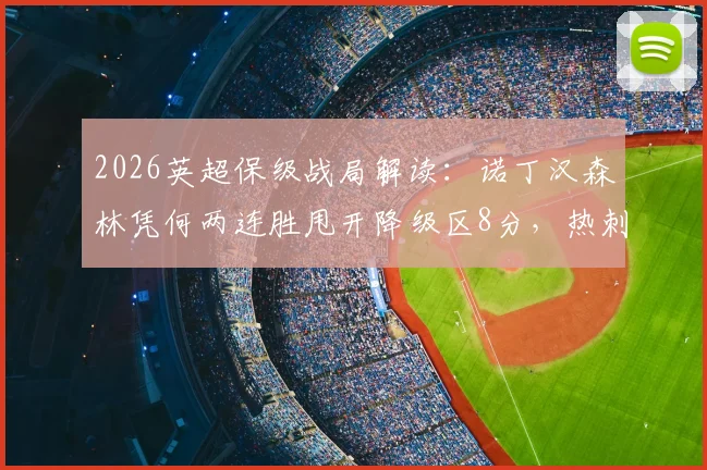 2026英超保级战局解读：诺丁汉森林凭何两连胜甩开降级区8分，热刺严峻赛程全解析