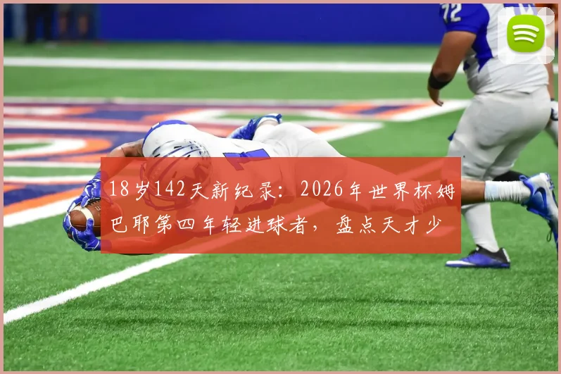 18岁142天新纪录：2026年世界杯姆巴耶第四年轻进球者，盘点天才少年的崛起之路与历史排名
