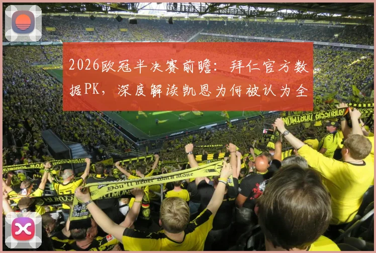 2026欧冠半决赛前瞻：拜仁官方数据PK，深度解读凯恩为何被认为全面压制登贝莱