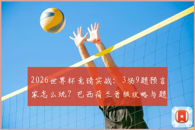 2026世界杯竞猜实战：3场9题预言家怎么玩？巴西荷兰晋级攻略与题目预测