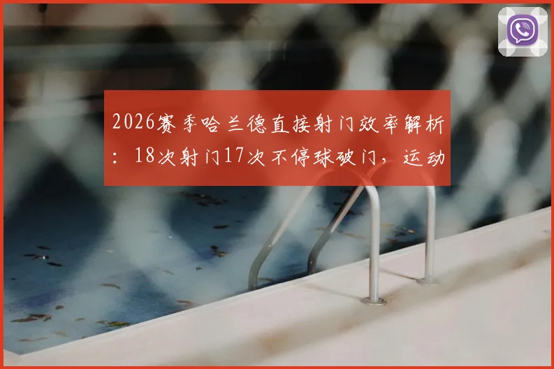 2026赛季哈兰德直接射门效率解析：18次射门17次不停球破门，运动战得分王当之无愧