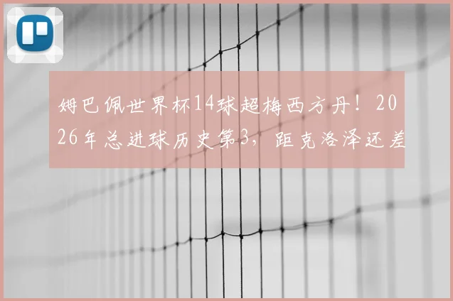 姆巴佩世界杯14球超梅西方丹！2026年总进球历史第3，距克洛泽还差几球？深度解析射手榜