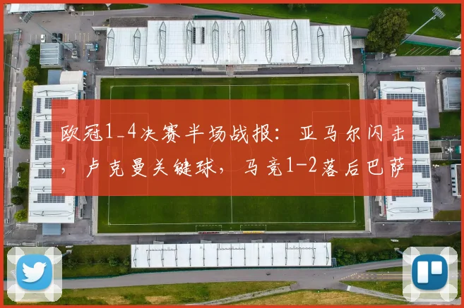 欧冠1_4决赛半场战报:亚马尔闪击,卢克曼关键球,马竞1-2落后巴萨,西蒙尼战术被压制?
