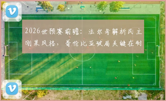 2026世预赛前瞻:法尔考解析民主刚果风格,哥伦比亚破局关键在耐心