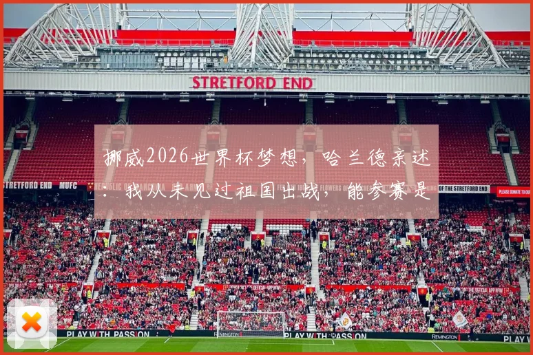 挪威2026世界杯梦想，哈兰德亲述：我从未见过祖国出战，能参赛是最大的心愿