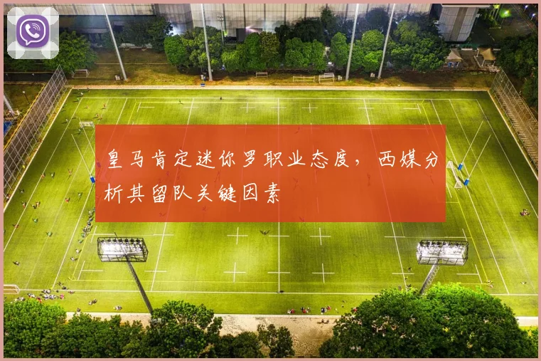 皇马肯定迷你罗职业态度,西媒分析其留队关键因素