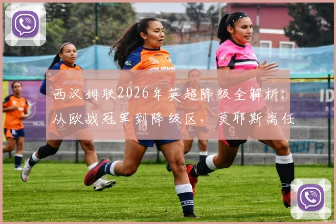 西汉姆联2026年英超降级全解析：从欧战冠军到降级区，莫耶斯离任后球队为何崩盘？