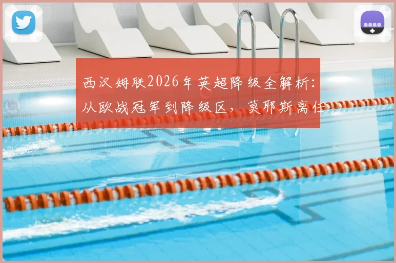 西汉姆联2026年英超降级全解析:从欧战冠军到降级区,莫耶斯离任后球队为何崩盘?