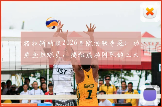 格拉斯纳谈2026年欧协联夺冠:功劳全归球员,揭秘成功团队的三大核心要素