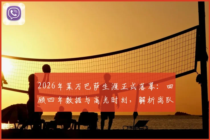 2026年莱万巴萨生涯正式落幕：回顾四年数据与高光时刻，解析离队原因与球迷深情告别