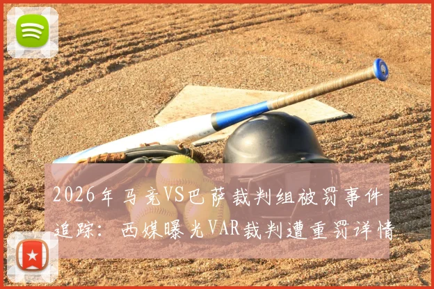 2026年马竞VS巴萨裁判组被罚事件追踪:西媒曝光VAR裁判遭重罚详情与足协处理结果分析